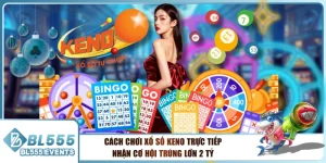 Cách Chơi Xổ Số Keno Trực Tiếp Nhận Cơ Hội Trúng Lớn 2 Tỷ