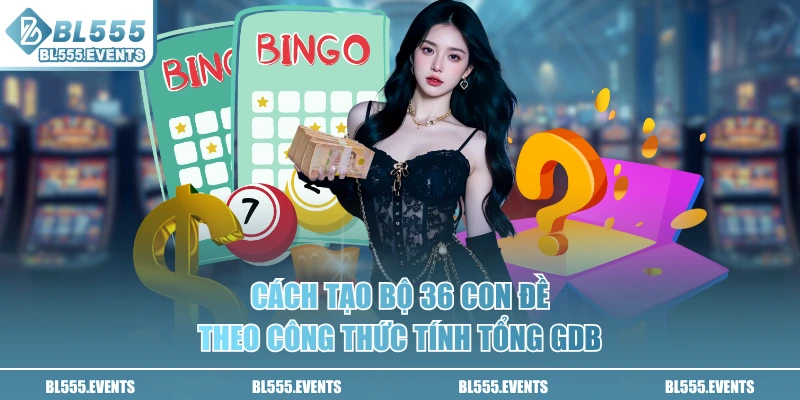 Cách tạo bộ 36 con đề theo công thức tính tổng GDB
