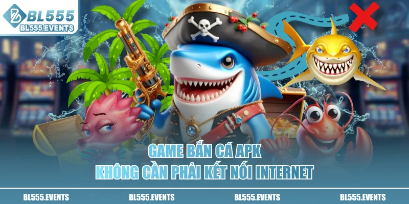 Game bắn cá apk không cần phải kết nối internet