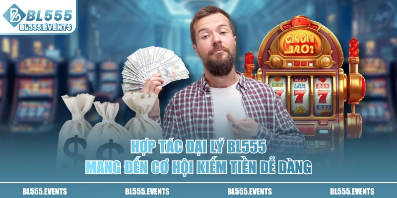 Hợp tác đại lý BL555 mang đến cơ hội kiếm tiền dễ dàng