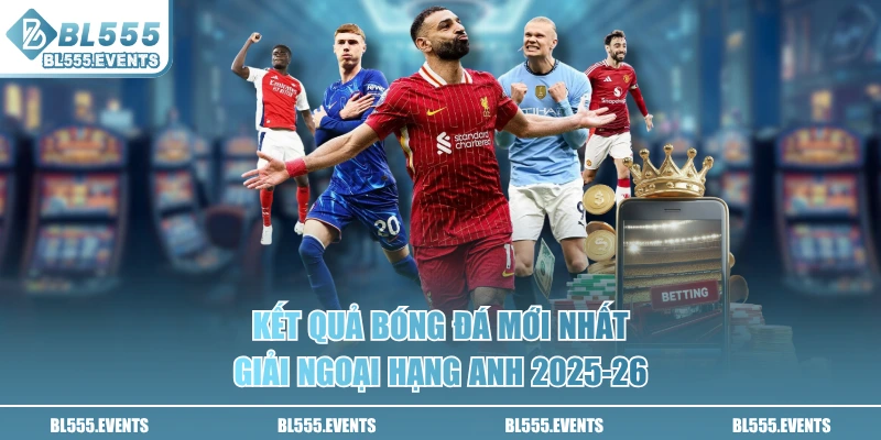 Kết quả bóng đá mới nhất giải Ngoại Hạng Anh 2025-26