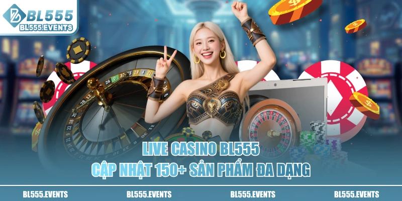 Live Casino BL555 cập nhật 150+ sản phẩm đa dạng