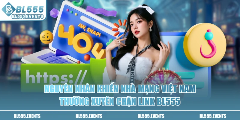 Nguyên nhân khiến nhà mạng Việt Nam thường xuyên chặn link BL555